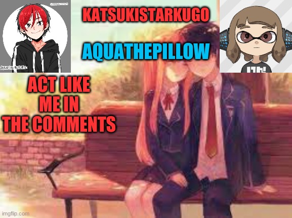 KatsukiStarkugoXAquathepillow | ACT LIKE ME IN THE COMMENTS | image tagged in katsukistarkugoxaquathepillow | made w/ Imgflip meme maker