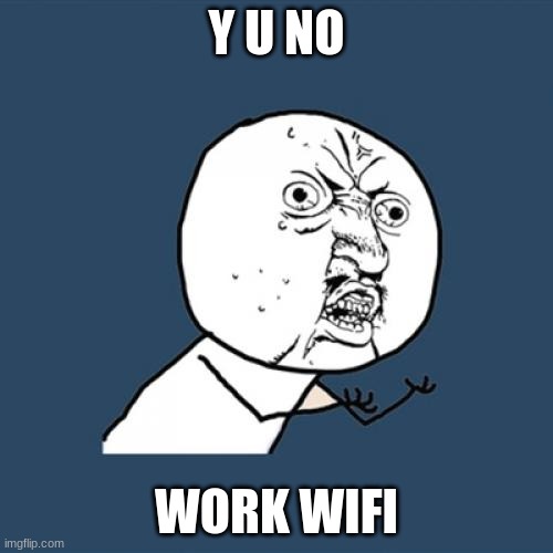 when your wifi cuts out at JUST the wrong time. | Y U NO; WORK WIFI | image tagged in memes,y u no,wifi drops | made w/ Imgflip meme maker