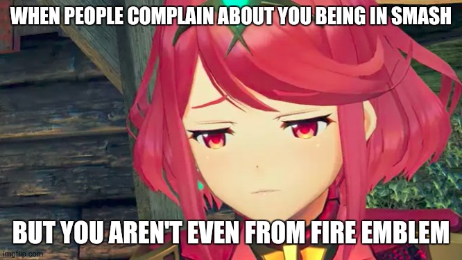 Sad Pyra | WHEN PEOPLE COMPLAIN ABOUT YOU BEING IN SMASH; BUT YOU AREN'T EVEN FROM FIRE EMBLEM | image tagged in sad pyra | made w/ Imgflip meme maker
