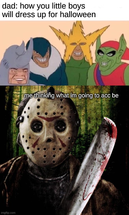 dad your wrong | dad: how you little boys will dress up for halloween; me thinking what im going to acc be | image tagged in memes,me and the boys,jason voorhees | made w/ Imgflip meme maker