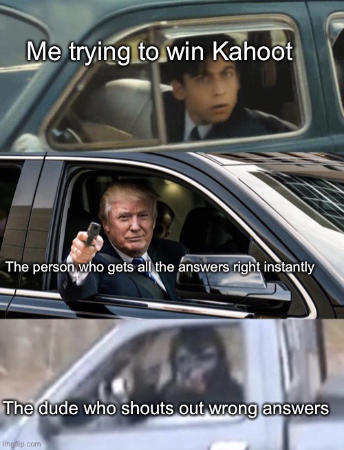 Trying to win Kahoot |  Me trying to win Kahoot; The person who gets all the answers right instantly; The dude who shouts out wrong answers | image tagged in car battle bigfoot trump umbrella academy,passing,kahoot | made w/ Imgflip meme maker