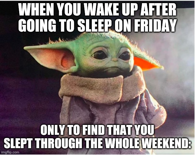 I have not done this but has anybody else done it? | WHEN YOU WAKE UP AFTER GOING TO SLEEP ON FRIDAY; ONLY TO FIND THAT YOU SLEPT THROUGH THE WHOLE WEEKEND: | image tagged in sad baby yoda | made w/ Imgflip meme maker