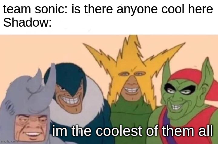 ¨Sonic¨ And The ¨Shadow¨ | team sonic: is there anyone cool here
Shadow:; im the coolest of them all | image tagged in memes,me and the boys | made w/ Imgflip meme maker