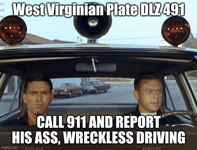 1-Adam-12 | West Virginian Plate DLZ 491; CALL 911 AND REPORT HIS ASS, WRECKLESS DRIVING | image tagged in 1-adam-12 | made w/ Imgflip meme maker