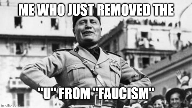faucism is facism with a mask on | ME WHO JUST REMOVED THE; "U" FROM "FAUCISM" | image tagged in mussolini,mask,facism,fauci,dr fauci,wwii | made w/ Imgflip meme maker