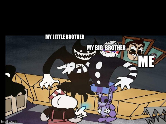 MY LITTLE BROTHER; MY BIG  BROTHER; ME | image tagged in bendy and the ink machine,hello neighbor,fnaf | made w/ Imgflip meme maker