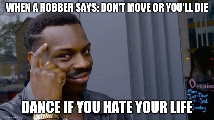 Roll Safe Think About It | WHEN A ROBBER SAYS: DON'T MOVE OR YOU'LL DIE; DANCE IF YOU HATE YOUR LIFE | image tagged in memes,roll safe think about it | made w/ Imgflip meme maker