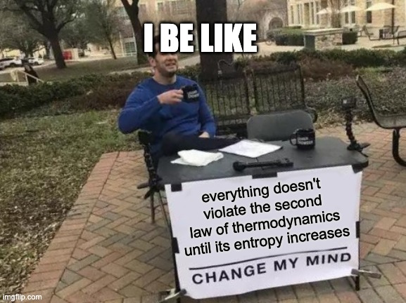 Change My Mind Meme | everything doesn't violate the second law of thermodynamics until its entropy increases I BE LIKE | image tagged in memes,change my mind | made w/ Imgflip meme maker