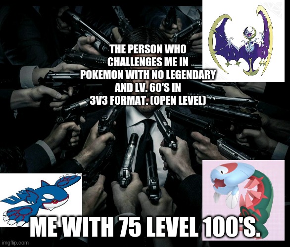 John wick 2 | THE PERSON WHO CHALLENGES ME IN POKEMON WITH NO LEGENDARY AND LV. 60'S IN 3V3 FORMAT. (OPEN LEVEL); ME WITH 75 LEVEL 100'S. | image tagged in john wick 2 | made w/ Imgflip meme maker