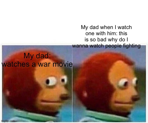 Monkey Puppet | My dad when I watch one with him: this is so bad why do I wanna watch people fighting; My dad: watches a war movie | image tagged in memes,monkey puppet | made w/ Imgflip meme maker