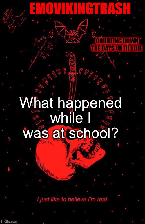 Emo announce | What happened while I was at school? | image tagged in emo announce | made w/ Imgflip meme maker