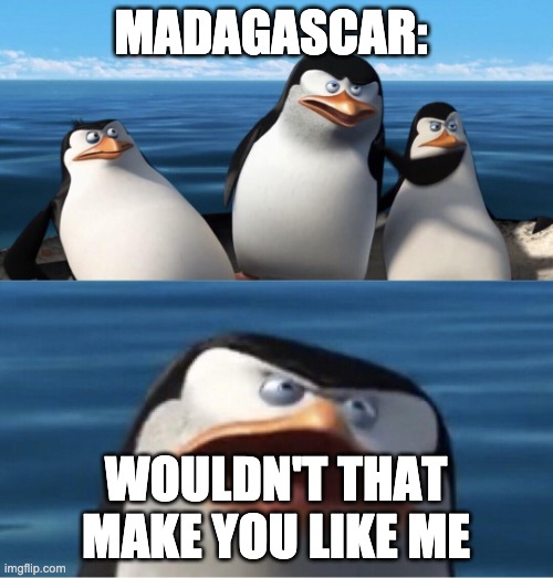 Wouldn't that make you | MADAGASCAR: WOULDN'T THAT MAKE YOU LIKE ME | image tagged in wouldn't that make you | made w/ Imgflip meme maker