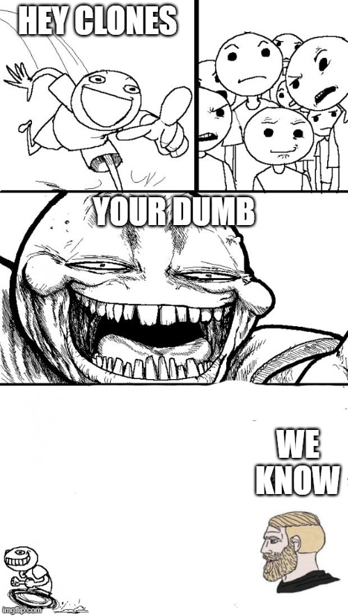 we know | HEY CLONES; YOUR DUMB; WE KNOW | image tagged in memes,hey internet | made w/ Imgflip meme maker