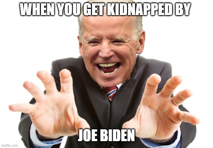 Kidnapped by joe biden | WHEN YOU GET KIDNAPPED BY; JOE BIDEN | image tagged in joe biden,creepy joe biden | made w/ Imgflip meme maker