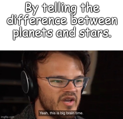 Yeah, this is big brain time | By telling the difference between planets and stars. | image tagged in yeah this is big brain time | made w/ Imgflip meme maker