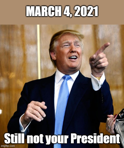 As if we didn't all know how this day would turn out | MARCH 4, 2021; Still not your President | image tagged in donal trump birthday,memes,not your president,march 4,inauguration | made w/ Imgflip meme maker