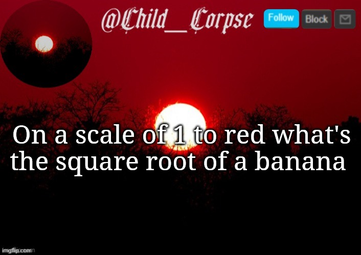 I don't know how I come up with this shit. | On a scale of 1 to red what's the square root of a banana | image tagged in child_corpse announcement template | made w/ Imgflip meme maker