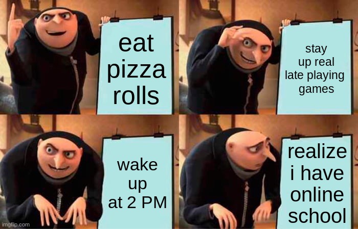 Gru's Plan Meme |  eat pizza rolls; stay up real late playing 
games; wake up at 2 PM; realize i have online school | image tagged in memes,gru's plan | made w/ Imgflip meme maker