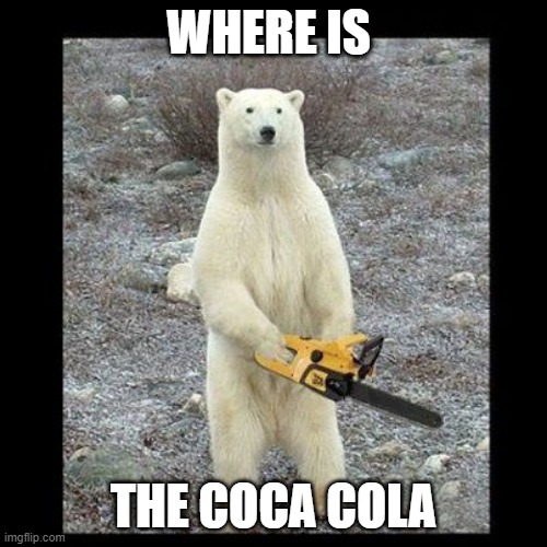 Chainsaw Bear | WHERE IS; THE COCA COLA | image tagged in memes,chainsaw bear | made w/ Imgflip meme maker