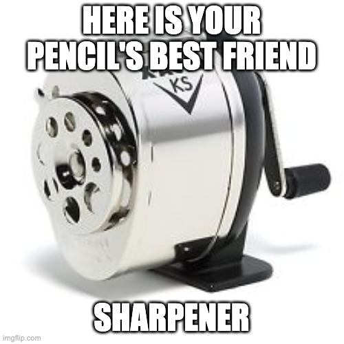 Pencil sharpener | HERE IS YOUR PENCIL'S BEST FRIEND SHARPENER | image tagged in pencil sharpener | made w/ Imgflip meme maker