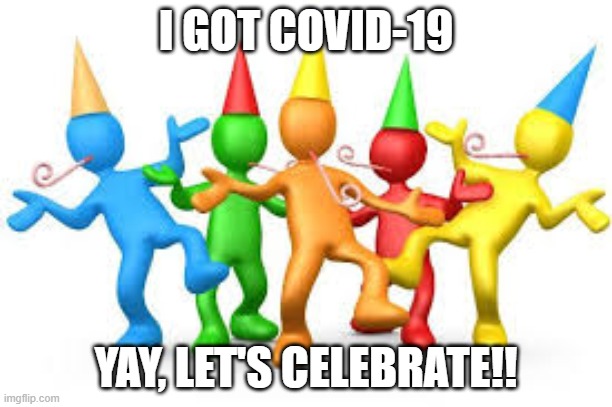 I got Covid-19, let's celebrate!! | I GOT COVID-19; YAY, LET'S CELEBRATE!! | image tagged in memes,covid-19,coronavirus,celebrate,celebration | made w/ Imgflip meme maker