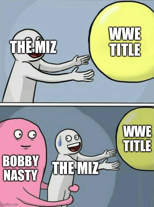 Running Away Balloon Meme | WWE TITLE; THE MIZ; WWE TITLE; BOBBY NASTY; THE MIZ | image tagged in memes,running away balloon | made w/ Imgflip meme maker