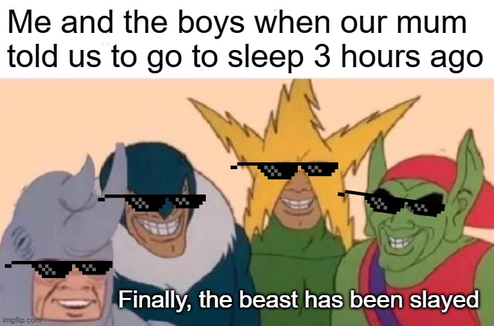 When mum tells us to go to sleep | Me and the boys when our mum told us to go to sleep 3 hours ago; Finally, the beast has been slayed | image tagged in memes,me and the boys | made w/ Imgflip meme maker