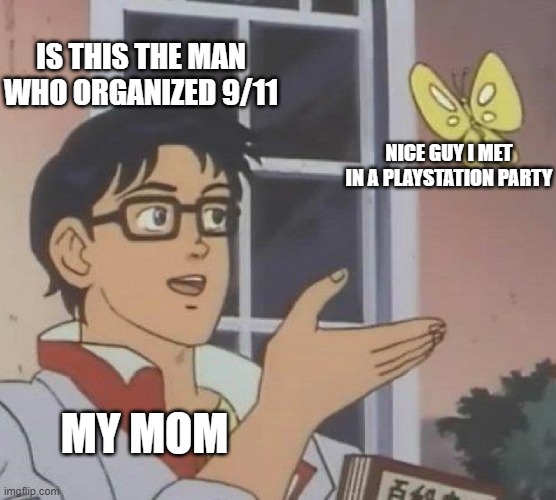 Is This A Pigeon Meme | IS THIS THE MAN WHO ORGANIZED 9/11; NICE GUY I MET IN A PLAYSTATION PARTY; MY MOM | image tagged in memes,is this a pigeon | made w/ Imgflip meme maker