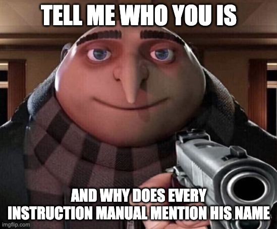 Gru Gun | TELL ME WHO YOU IS AND WHY DOES EVERY INSTRUCTION MANUAL MENTION HIS NAME | image tagged in gru gun | made w/ Imgflip meme maker