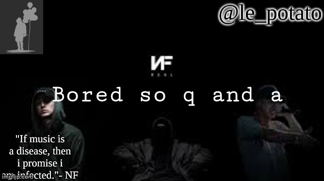 Also thank you to the person who made me this template | Bored so q and a | image tagged in le_potato nf | made w/ Imgflip meme maker