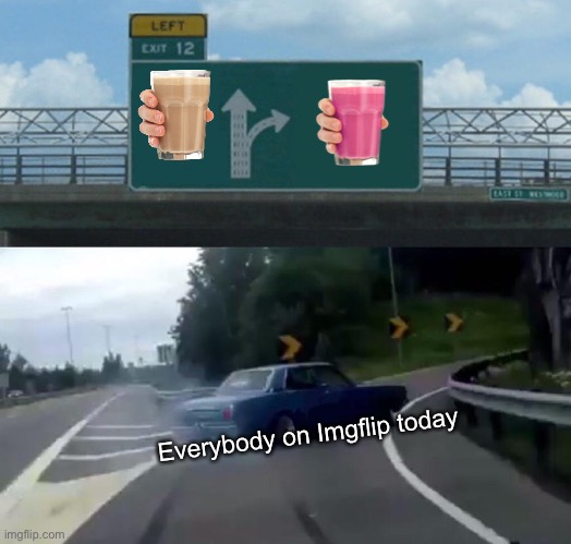 Left Exit 12 Off Ramp | Everybody on Imgflip today | image tagged in memes,left exit 12 off ramp,choccy milk,straby milk | made w/ Imgflip meme maker