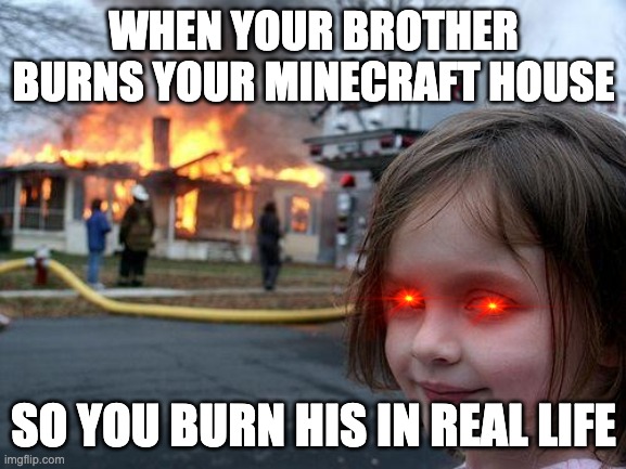 Disaster Girl | WHEN YOUR BROTHER BURNS YOUR MINECRAFT HOUSE; SO YOU BURN HIS IN REAL LIFE | image tagged in memes,disaster girl | made w/ Imgflip meme maker