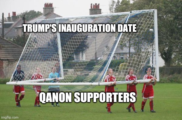 Moving the goalposts | TRUMP'S INAUGURATION DATE QANON SUPPORTERS | image tagged in moving the goalposts | made w/ Imgflip meme maker