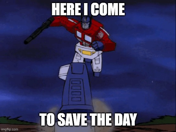 HERE I COME; TO SAVE THE DAY | image tagged in optimus prime | made w/ Imgflip meme maker