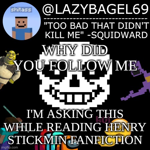 e | WHY DID YOU FOLLOW ME; I'M ASKING THIS WHILE READING HENRY STICKMIN FANFICTION | image tagged in announcement thing 5 | made w/ Imgflip meme maker