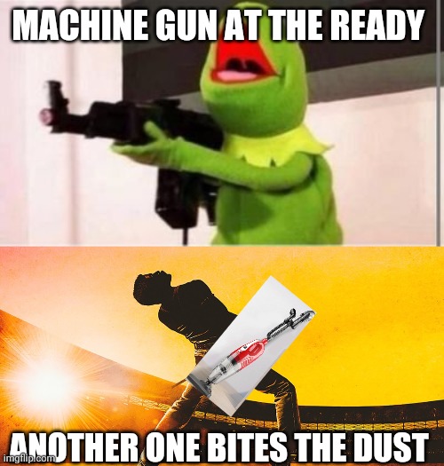  MACHINE GUN AT THE READY; ANOTHER ONE BITES THE DUST | image tagged in machine gun kermit,bohemian rhapsody | made w/ Imgflip meme maker