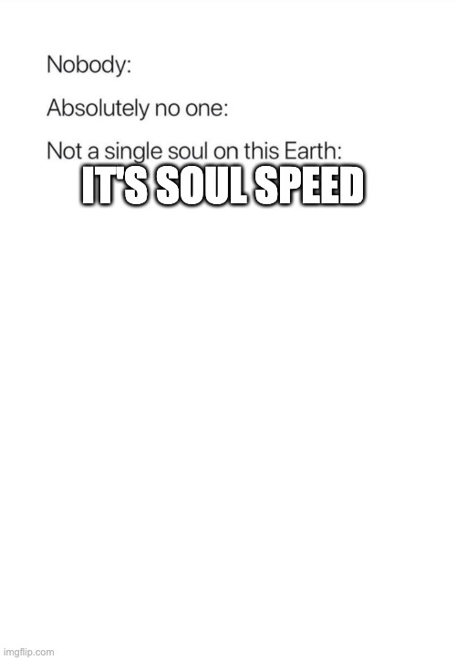 Nobody:, Absolutely no one: | IT'S SOUL SPEED | image tagged in nobody absolutely no one | made w/ Imgflip meme maker