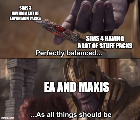 lol | SIMS 3 HAVING A LOT OF EXPANSION PACKS; SIMS 4 HAVING A LOT OF STUFF PACKS; EA AND MAXIS | image tagged in thanos perfectly balanced as all things should be | made w/ Imgflip meme maker