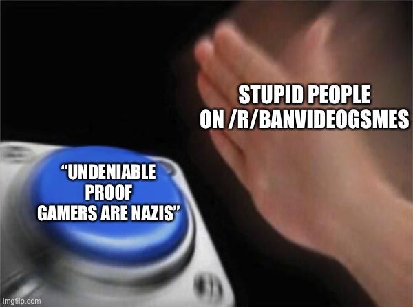 Blank Nut Button Meme | STUPID PEOPLE ON /R/BANVIDEOGSMES “UNDENIABLE PROOF GAMERS ARE NAZIS” | image tagged in memes,blank nut button | made w/ Imgflip meme maker