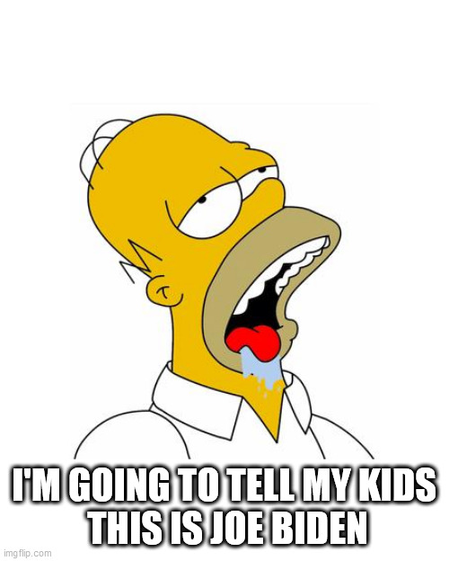 Homer Simpson Drooling | I'M GOING TO TELL MY KIDS
 THIS IS JOE BIDEN | image tagged in homer simpson drooling | made w/ Imgflip meme maker