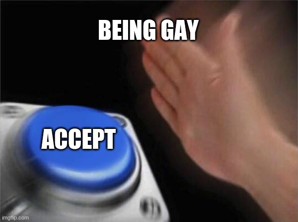 every gay kid lol(also me) | BEING GAY; ACCEPT | image tagged in memes,blank nut button | made w/ Imgflip meme maker
