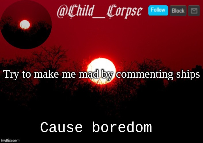 Child_Corpse announcement template | Try to make me mad by commenting ships; Cause boredom | image tagged in child_corpse announcement template | made w/ Imgflip meme maker