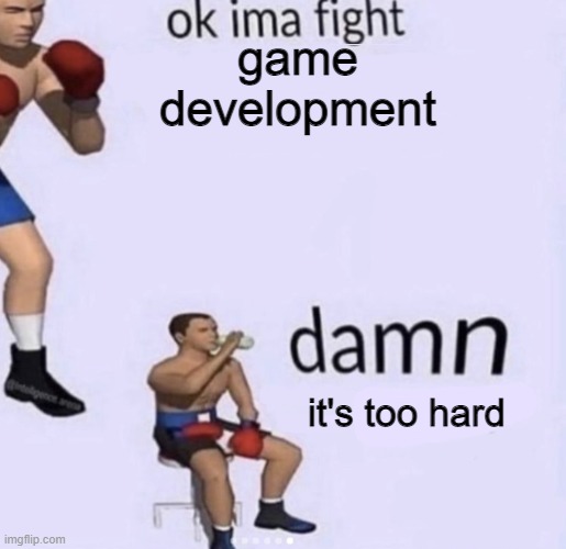true | game development; it's too hard | image tagged in damn got hands | made w/ Imgflip meme maker