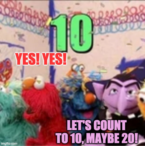YES! YES! LET'S COUNT TO 10, MAYBE 20! | made w/ Imgflip meme maker