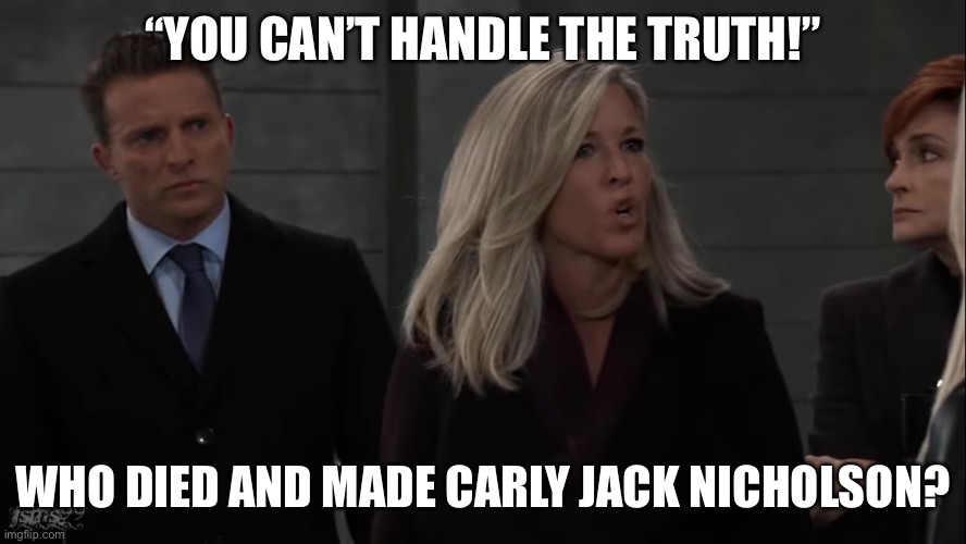 A Few Bad Women |  “YOU CAN’T HANDLE THE TRUTH!”; WHO DIED AND MADE CARLY JACK NICHOLSON? | image tagged in general hospital,nina,carly,jason,diane,funeral | made w/ Imgflip meme maker