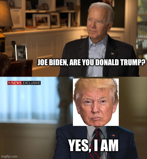 Joe Biden, are you Donald trump? | JOE BIDEN, ARE YOU DONALD TRUMP? YES, I AM | image tagged in joe biden,donald trump,political meme | made w/ Imgflip meme maker