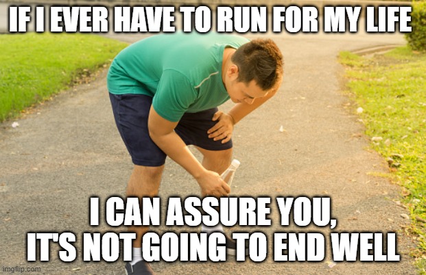 running fail | IF I EVER HAVE TO RUN FOR MY LIFE; I CAN ASSURE YOU, IT'S NOT GOING TO END WELL | image tagged in out of shape,too old for this,can't run | made w/ Imgflip meme maker
