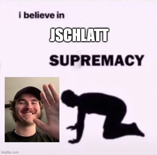 lmao peepeepoopoo | JSCHLATT | image tagged in i believe in supremacy | made w/ Imgflip meme maker