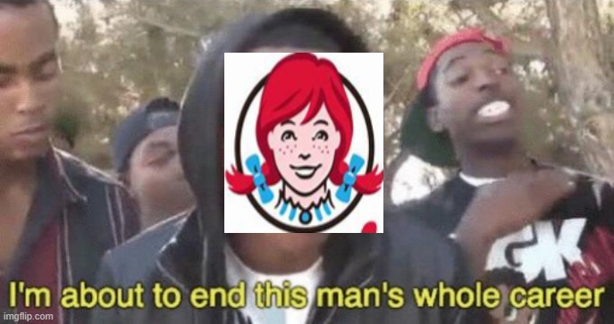 wendys to anyone: | image tagged in i m about to end this man s whole career | made w/ Imgflip meme maker