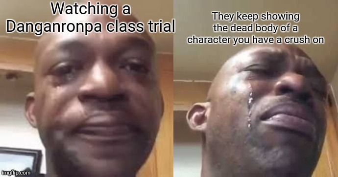 Me during Danganronpa: The Animation | Watching a Danganronpa class trial; They keep showing the dead body of a character you have a crush on | image tagged in crying black guy side to side | made w/ Imgflip meme maker